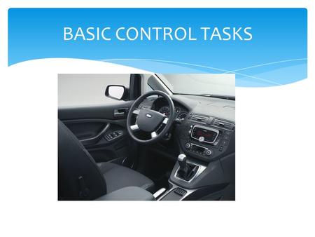 BASIC CONTROL TASKS.  STARTING THE VEHICLE 1.CAR IN PARK 2.FUEL INJECTION SYSTEMS 3.IGNITION START AND RELEASE 4.IDLE 5.CHECK GAUGES AUTOMATIC TRANS.