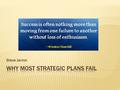 Steve Jarron.  Most strategic plans sit on shelves  85% of strategic plans are useless (Steven Bowman)  60 - 90% of strategies result in implementation.