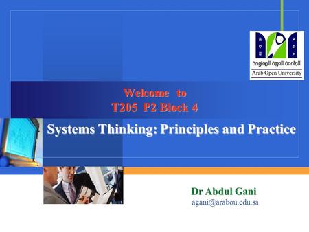 Company LOGO Welcome to T205 P2 Block 4 Systems Thinking: Principles and Practice Dr Abdul Gani