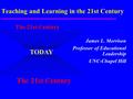 Teaching and Learning in the 21st Century James L. Morrison Professor of Educational Leadership UNC-Chapel Hill TODAY The 21st Century.