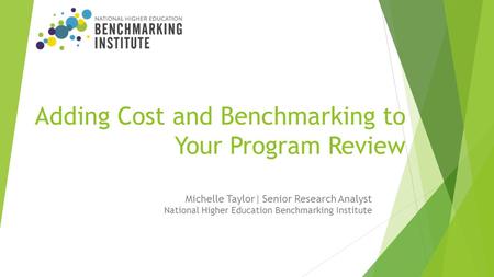 Adding Cost and Benchmarking to Your Program Review Michelle Taylor| Senior Research Analyst National Higher Education Benchmarking Institute.