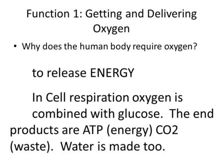 Function 1: Getting and Delivering Oxygen Why does the human body require oxygen? to release ENERGY In Cell respiration oxygen is combined with glucose.