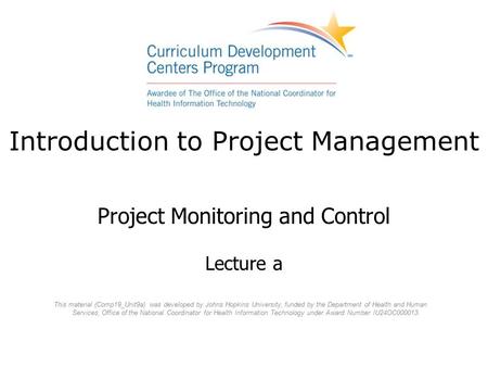 Introduction to Project Management Project Monitoring and Control Lecture a This material (Comp19_Unit9a) was developed by Johns Hopkins University, funded.