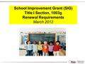 School Improvement Grant (SIG) Title I Section, 1003g Renewal Requirements March 2012.