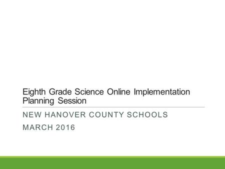 Eighth Grade Science Online Implementation Planning Session NEW HANOVER COUNTY SCHOOLS MARCH 2016.