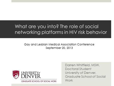 What are you into? The role of social networking platforms in HIV risk behavior Darren Whitfield, MSW, Doctoral Student University of Denver, Graduate.