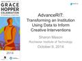 2014 AdvanceRIT: Transforming an Institution Using Data to Inform Creative Interventions Sharon Mason Rochester Institute of Technology October 9, 2014.