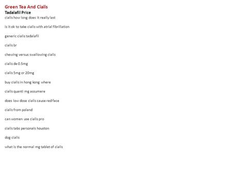 Green Tea And Cialis Tadalafil Price cialis how long does it really last is it ok to take cialis with atrial fibrillation generic cialis tadalafil cialis.