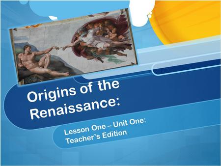 Origins of the Renaissance: Lesson One – Unit One: Teacher’s Edition.