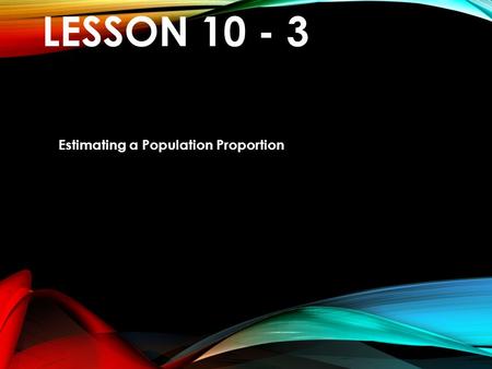 LESSON 10 - 3 Estimating a Population Proportion.