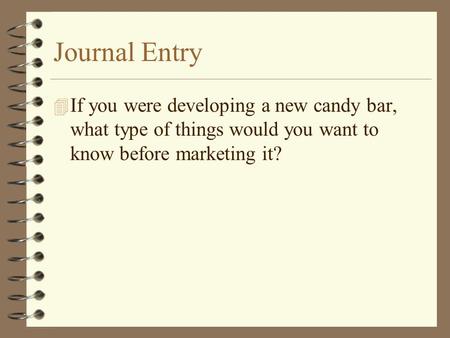 Journal Entry 4 If you were developing a new candy bar, what type of things would you want to know before marketing it?