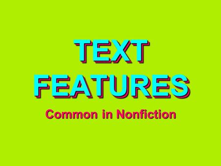 TEXT FEATURES Common in Nonfiction. Design elements that HIGHLIGHT the ORGANIZATION and especially IMPORTANT INFORMATION in a text TEXT FEATURES.