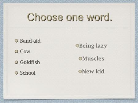 Choose one word. Band-aidCowGoldfishSchool Being lazy Muscles New kid.