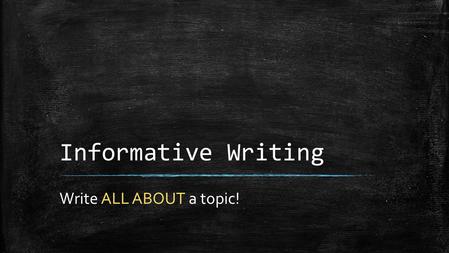 Informative Writing Write ALL ABOUT a topic!. Student Goals for this Unit: ▪ 1. Students will recall and organize information about a familiar topic.