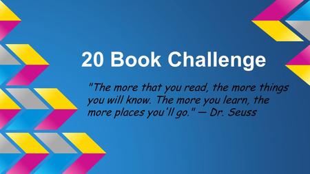 20 Book Challenge The more that you read, the more things you will know. The more you learn, the more places you'll go. — Dr. Seuss.