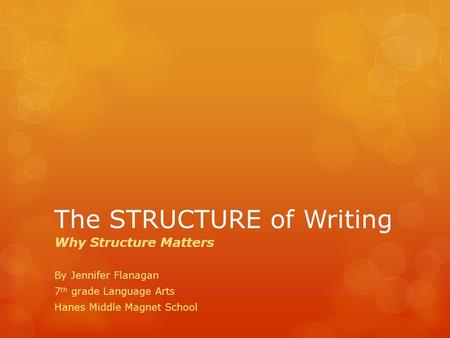 The STRUCTURE of Writing Why Structure Matters By Jennifer Flanagan 7 th grade Language Arts Hanes Middle Magnet School.