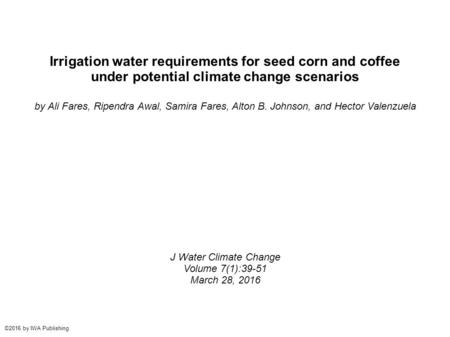 Irrigation water requirements for seed corn and coffee under potential climate change scenarios by Ali Fares, Ripendra Awal, Samira Fares, Alton B. Johnson,