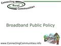 Www.ConnectingCommunities.info Broadband Public Policy.