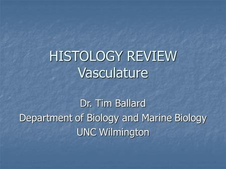 HISTOLOGY REVIEW Vasculature Dr. Tim Ballard Department of Biology and Marine Biology UNC Wilmington.