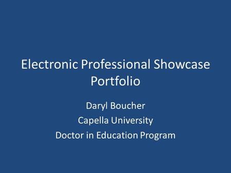 Electronic Professional Showcase Portfolio Daryl Boucher Capella University Doctor in Education Program.