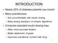 1 INTRODUCTION Nearly 25% of diabetes patients use insulin Many practitioners: –Are uncomfortable with insulin dosing –Base dosing decisions on empiric.