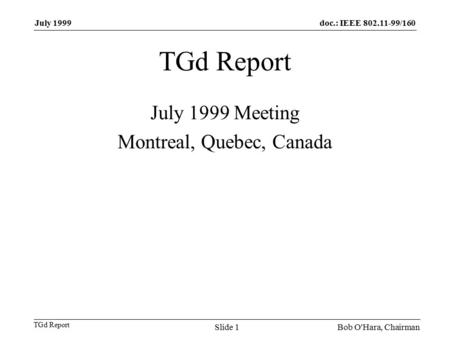 Doc.: IEEE 802.11-99/160 TGd Report July 1999 Bob O'Hara, ChairmanSlide 1 TGd Report July 1999 Meeting Montreal, Quebec, Canada.