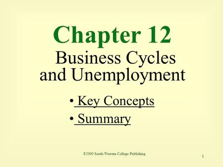 1 Chapter 12 Business Cycles and Unemployment Key Concepts Key Concepts Summary ©2000 South-Western College Publishing.