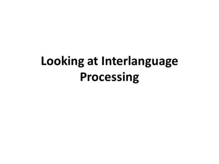 Looking at Interlanguage Processing