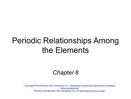 Periodic Relationships Among the Elements Chapter 8 Copyright © The McGraw-Hill Companies, Inc. Permission required for reproduction or display. Acknowledgement.