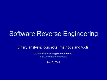 Software Reverse Engineering Binary analysis: concepts, methods and tools. Catalin Patulea  Mar 5, 2008.