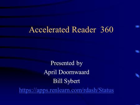 Accelerated Reader 360 Presented by April Doornwaard Bill Sybert https://apps.renlearn.com/rdash/Status.