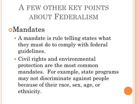 A FEW OTHER KEY POINTS ABOUT F EDERALISM Mandates A mandate is rule telling states what they must do to comply with federal guidelines. Civil rights and.