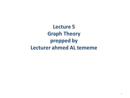 Lecture 5 Graph Theory prepped by Lecturer ahmed AL tememe 1.