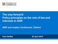 The way forward: Policy principles on the role of law and interests in ADR Felix Steffek 20 April 2016 ADR and Justice Conference, Oxford.