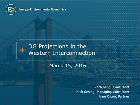 DG Projections in the Western Interconnection March 15, 2016 Zach Ming, Consultant Nick Schlag, Managing Consultant Arne Olson, Partner.