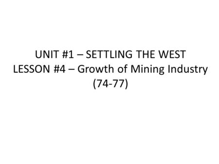 UNIT #1 – SETTLING THE WEST LESSON #4 – Growth of Mining Industry (74-77)