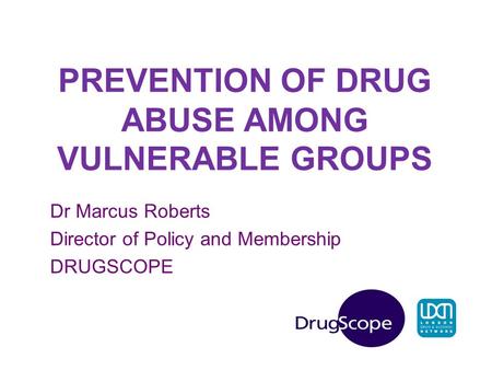 PREVENTION OF DRUG ABUSE AMONG VULNERABLE GROUPS Dr Marcus Roberts Director of Policy and Membership DRUGSCOPE.