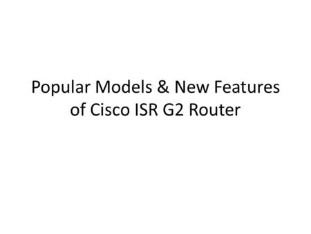 Popular Models & New Features of Cisco ISR G2 Router.