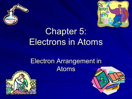 Chapter 5: Electrons in Atoms Electron Arrangement in Atoms.