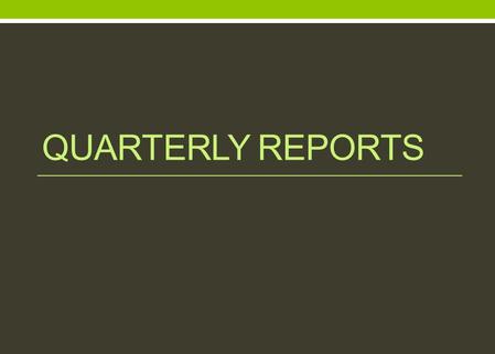 QUARTERLY REPORTS. Quarterly Reports Quarterly Reports are due by the 10 th working day of: January (October, November, December) April (January, February,