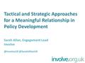 Tactical and Strategic Approaches for a Meaningful Relationship in Policy Development Sarah Allan, Engagement