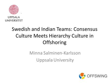 Swedish and Indian Teams: Consensus Culture Meets Hierarchy Culture in Offshoring Minna Salminen-Karlsson Uppsala University.