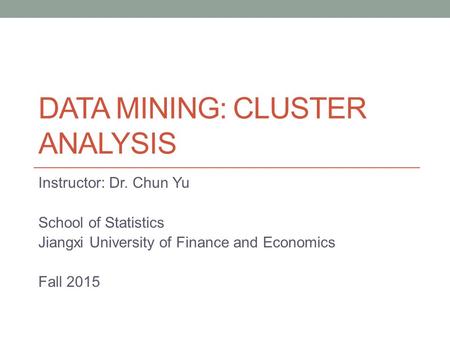 DATA MINING: CLUSTER ANALYSIS Instructor: Dr. Chun Yu School of Statistics Jiangxi University of Finance and Economics Fall 2015.