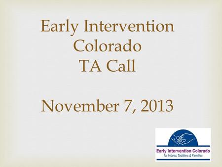 Early Intervention Colorado TA Call November 7, 2013.