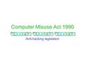 Computer Misuse Act 1990 Anti-hacking legislation.