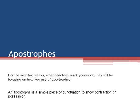 Apostrophes For the next two weeks, when teachers mark your work, they will be focusing on how you use of apostrophes An apostrophe is a simple piece of.