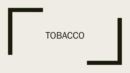 TOBACCO. Scary Facts about Tobacco ■A Single puff of tobacco contains > 7,000 harmful chemicals ■>400,000 people die each year from a smoking-related.