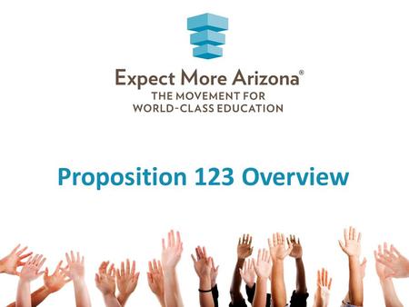 Proposition 123 Overview. Expect More Arizona is… A statewide nonpartisan organization dedicated to ensuring every Arizona child receives a world-class.