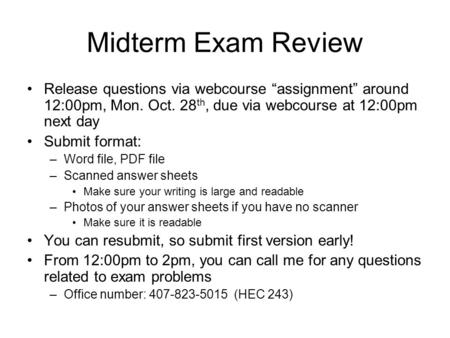 Midterm Exam Review Release questions via webcourse “assignment” around 12:00pm, Mon. Oct. 28 th, due via webcourse at 12:00pm next day Submit format: