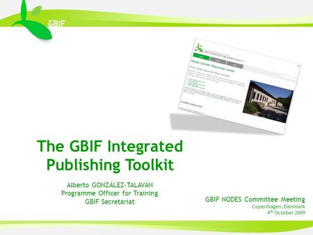 GBIF NODES Committee Meeting Copenhagen, Denmark 4 th October 2009 The GBIF Integrated Publishing Toolkit Alberto GONZÁLEZ-TALAVÁN Programme Officer for.